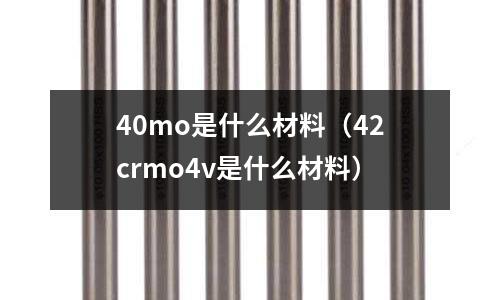 40mo是什么材料(42crmo4v是什么材料)