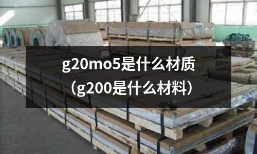 g20mo5是什么材質(zhì)(g200是什么材料)