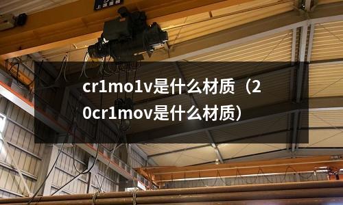 cr1mo1v是什么材質(20cr1mov是什么材質)