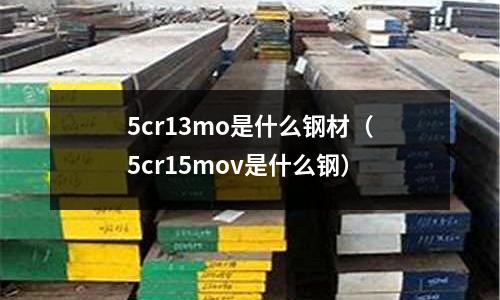 5cr13mo是什么鋼材(5cr15mov是什么鋼)