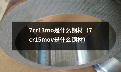 7cr13mo是什么鋼材(7cr15mov是什么鋼材)