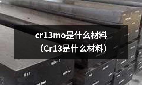 cr13mo是什么材料(Cr13是什么材料)