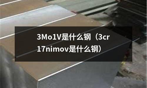 3Mo1V是什么鋼(3cr17nimov是什么鋼)