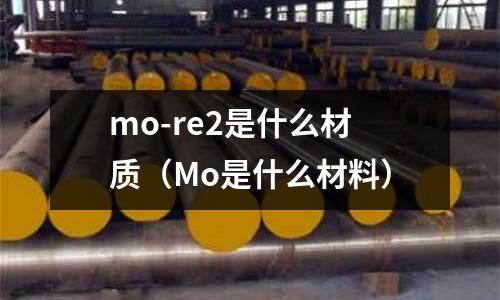 mo-re2是什么材質(zhì)(Mo是什么材料)