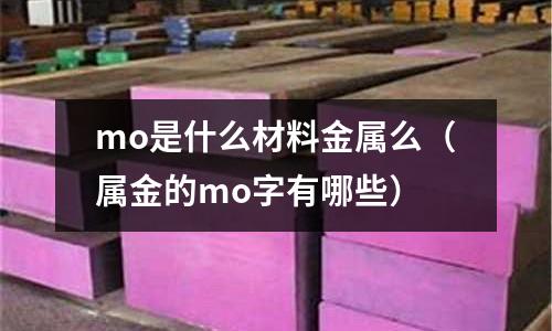 mo是什么材料金屬么（屬金的mo字有哪些）