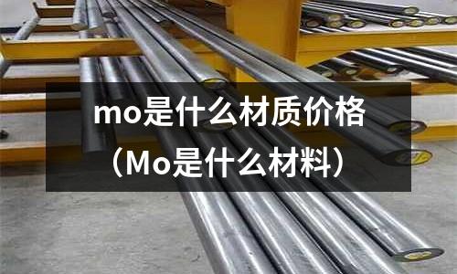 mo是什么材質價格(Mo是什么材料)