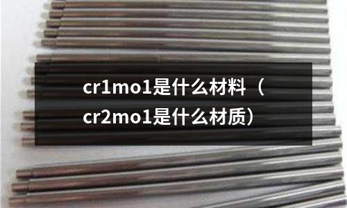 cr1mo1是什么材料(cr2mo1是什么材質)