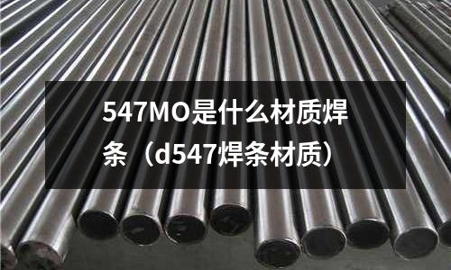 547MO是什么材質(zhì)焊條(d547焊條材質(zhì))