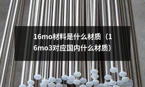 16mo材料是什么材質(16mo3對應國內什么材質)
