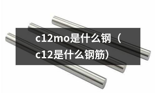 c12mo是什么鋼(c12是什么鋼筋)