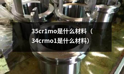 35cr1mo是什么材料(34crmo1是什么材料)