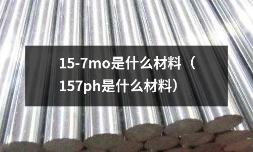 15-7mo是什么材料（157ph是什么材料）