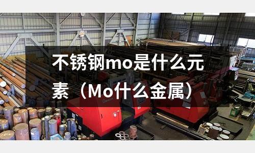 不銹鋼mo是什么元素(Mo什么金屬)