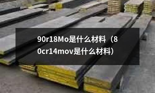 90r18Mo是什么材料（80cr14mov是什么材料）