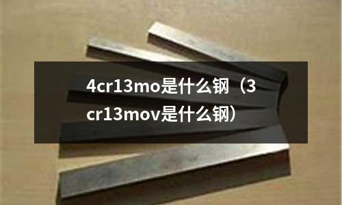 4cr13mo是什么鋼（3cr13mov是什么鋼）