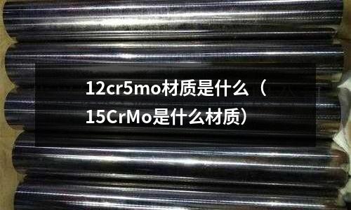 12cr5mo材質是什么(15CrMo是什么材質)