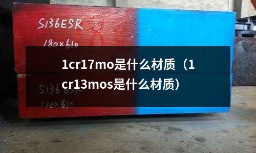 1cr17mo是什么材質(1cr13mos是什么材質)