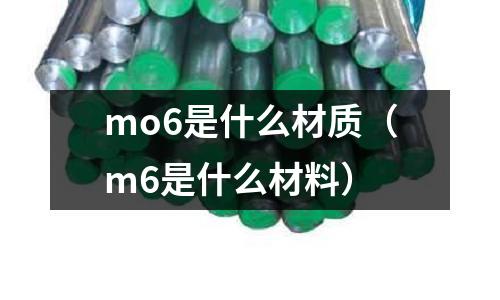 mo6是什么材質(m6是什么材料)