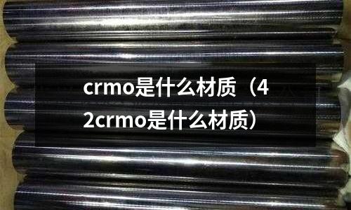 crmo是什么材質(42crmo是什么材質)