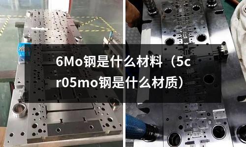 6Mo鋼是什么材料(5cr05mo鋼是什么材質)