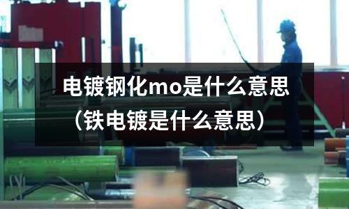 電鍍鋼化mo是什么意思（鐵電鍍是什么意思）