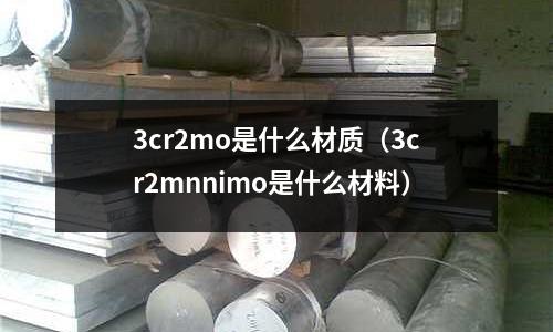 3cr2mo是什么材質(3cr2mnnimo是什么材料)