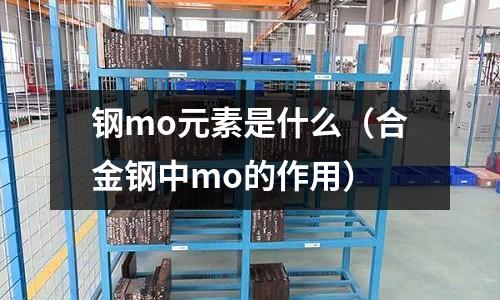 鋼mo元素是什么(合金鋼中mo的作用)