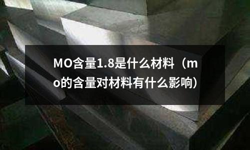 MO含量1.8是什么材料（mo的含量對材料有什么影響）