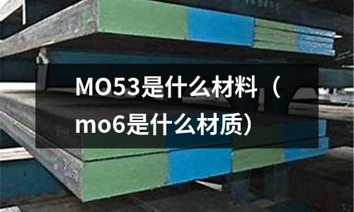 MO53是什么材料(mo6是什么材質)