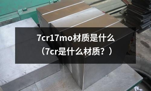 7cr17mo材質是什么(7cr是什么材質?)