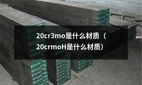 20cr3mo是什么材質(20crmoH是什么材質)