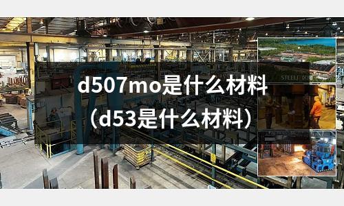d507mo是什么材料(d53是什么材料)