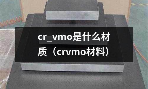 cr_vmo是什么材質(crvmo材料)