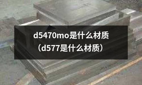 d5470mo是什么材質(d577是什么材質)