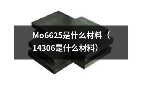 Mo6625是什么材料（14306是什么材料）