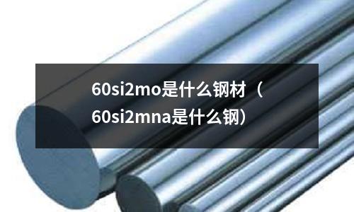 60si2mo是什么鋼材（60si2mna是什么鋼）