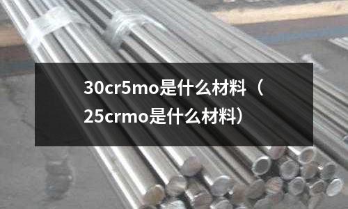 30cr5mo是什么材料（25crmo是什么材料）