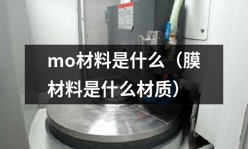 mo材料是什么（膜材料是什么材質）