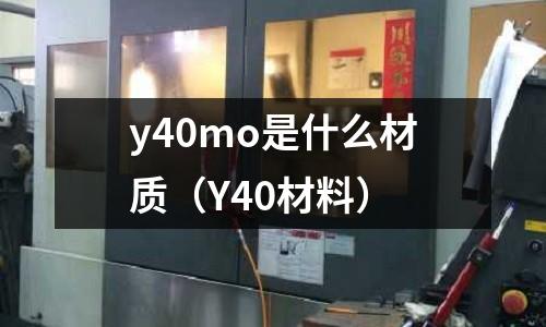 y40mo是什么材質（Y40材料）
