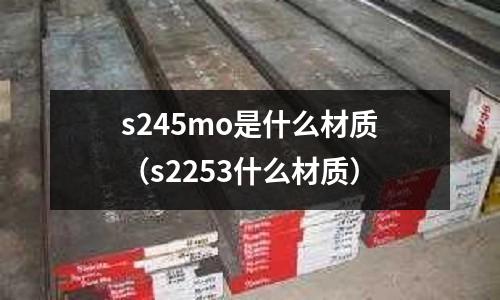 s245mo是什么材質(zhì)（s2253什么材質(zhì)）