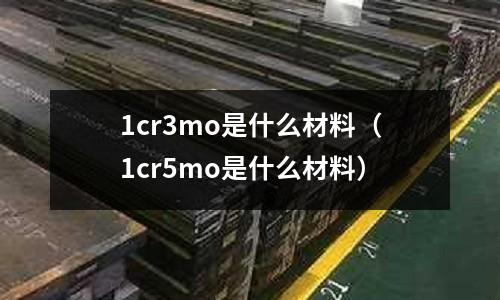 1cr3mo是什么材料(1cr5mo是什么材料)