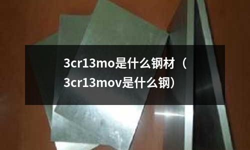 3cr13mo是什么鋼材(3cr13mov是什么鋼)
