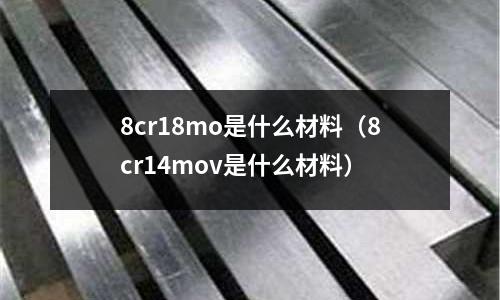 8cr18mo是什么材料(8cr14mov是什么材料)