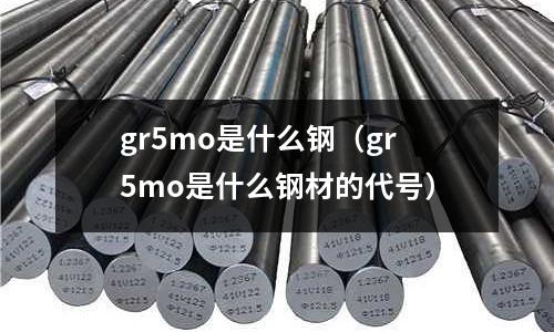 gr5mo是什么鋼(gr5mo是什么鋼材的代號)