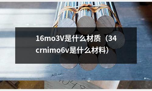 16mo3V是什么材質(zhì)(34crnimo6v是什么材料)