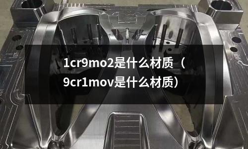 1cr9mo2是什么材質（9cr1mov是什么材質）
