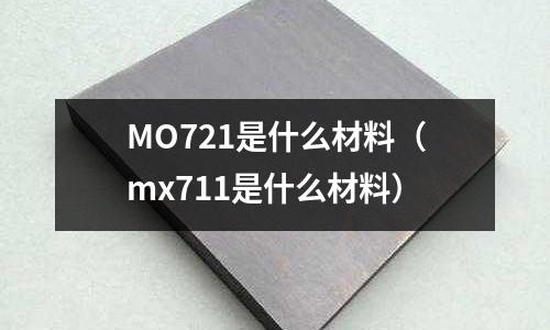 MO721是什么材料（mx711是什么材料）