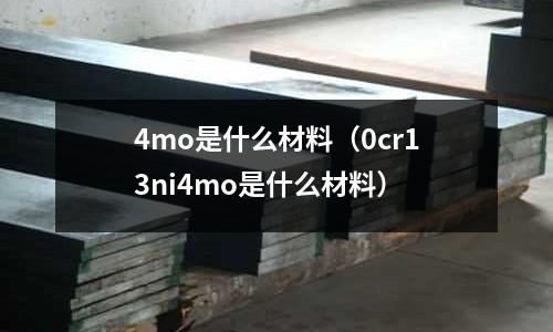 4mo是什么材料(0cr13ni4mo是什么材料)