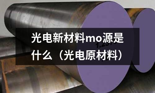 光電新材料mo源是什么（光電原材料）