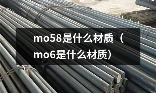 mo58是什么材質(zhì)（mo6是什么材質(zhì)）